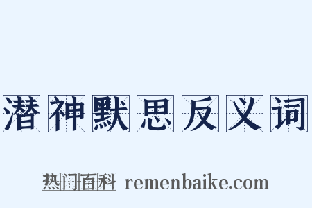 潜神默思反义词是什么意思的图片